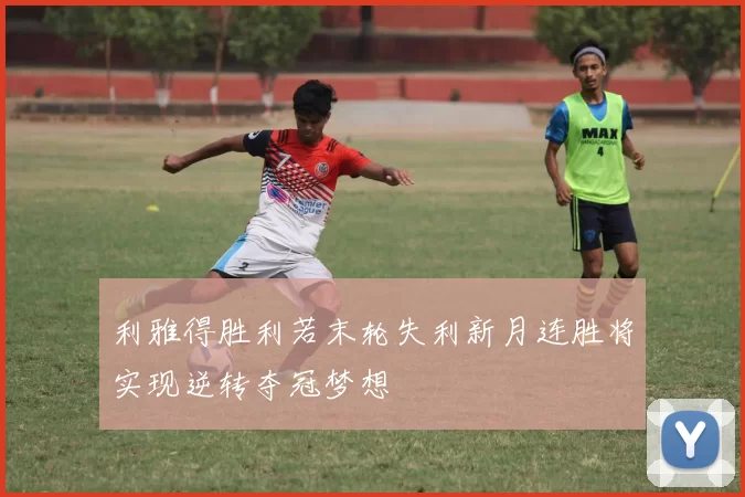 利雅得胜利若末轮失利新月连胜将实现逆转夺冠梦想