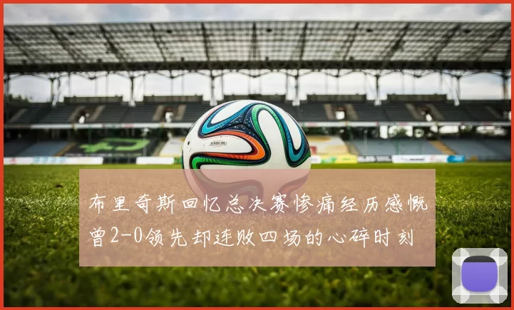 布里奇斯回忆总决赛惨痛经历感慨曾2-0领先却连败四场的心碎时刻
