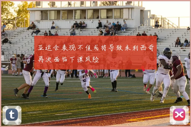 亚运会表现不佳或将导致米利西奇再次面临下课风险