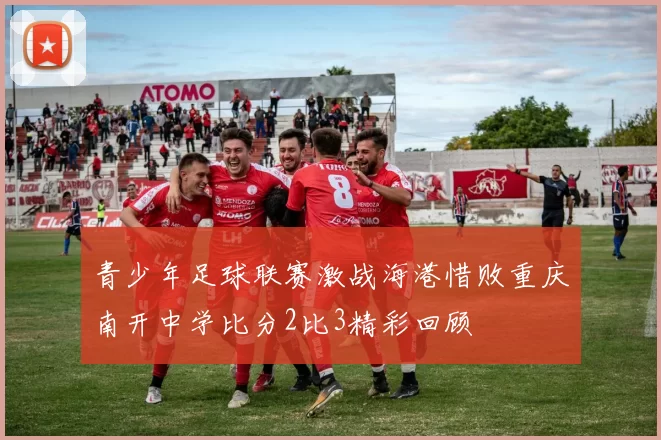 青少年足球联赛激战海港惜败重庆南开中学比分2比3精彩回顾