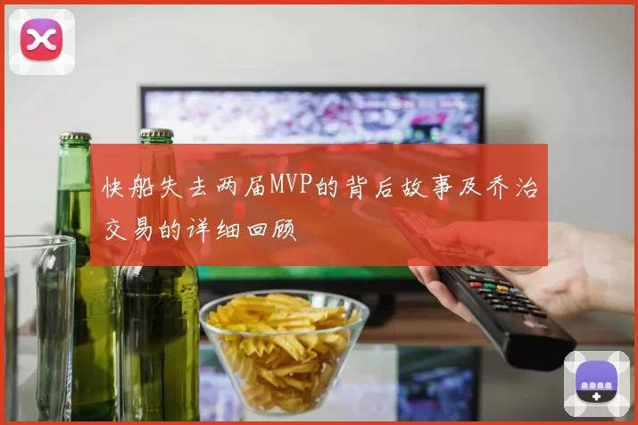 快船失去两届MVP的背后故事及乔治交易的详细回顾