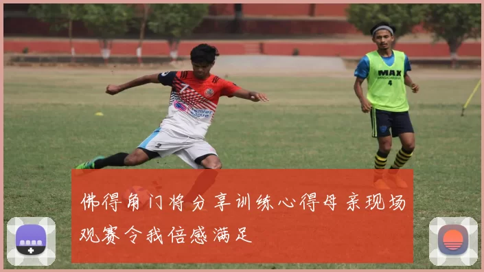 佛得角门将分享训练心得母亲现场观赛令我倍感满足