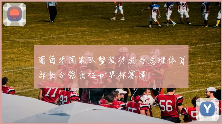 葡萄牙国家队整装待发与总理体育部长合影出征世界杯赛事
