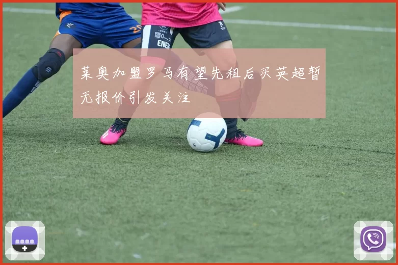 莱奥加盟罗马有望先租后买英超暂无报价引发关注
