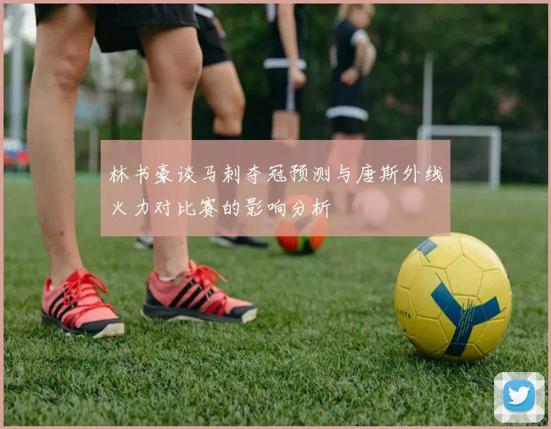 林书豪谈马刺夺冠预测与唐斯外线火力对比赛的影响分析