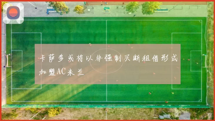 卡萨多或将以非强制买断租借形式加盟AC米兰